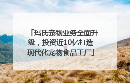 玛氏宠物业务全面升级，投资近10亿打造现代化宠物食品工厂