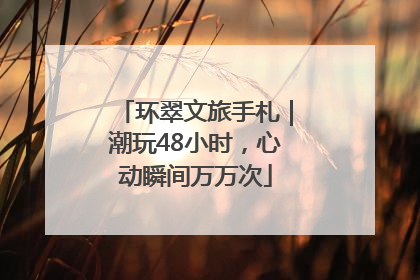 环翠文旅手札｜潮玩48小时，心动瞬间万万次