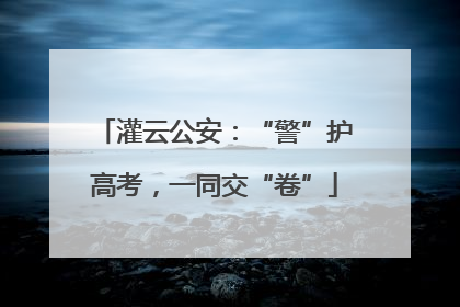 灌云公安：“警”护高考，一同交“卷”