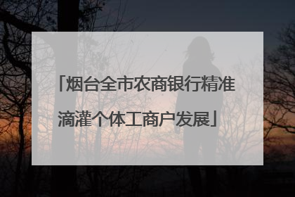 烟台全市农商银行精准滴灌个体工商户发展