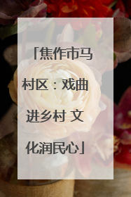 焦作市马村区：戏曲进乡村 文化润民心