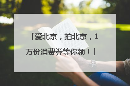 爱北京，拍北京，1万份消费券等你领！