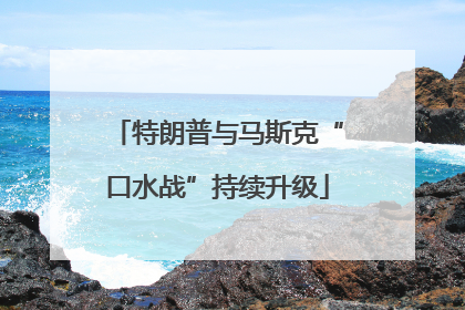 特朗普与马斯克“口水战”持续升级