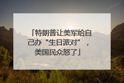 特朗普让美军给自己办“生日派对”，美国民众怒了