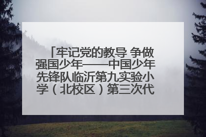 牢记党的教导 争做强国少年——中国少年先锋队临沂第九实验小学（北校区）第三次代表大会胜利召开