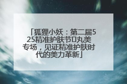 狐狸小妖：第二届525精准护肤节✖丸美专场，见证精准护肤时代的美力革新