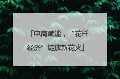 电商赋能，“花样经济”绽放新花火