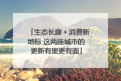 生态长廊＋消费新地标 这两座城市的更新有里更有面