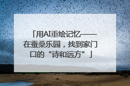 用AI重绘记忆——在蚕桑乐园，找到家门口的“诗和远方”