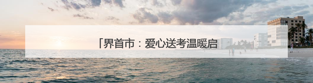 界首市：爱心送考温暖启程 高考学子行程无忧