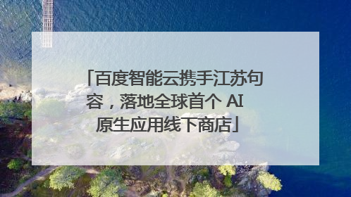 百度智能云携手江苏句容，落地全球首个 AI 原生应用线下商店