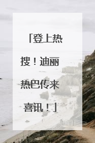 登上热搜！迪丽热巴传来喜讯！
