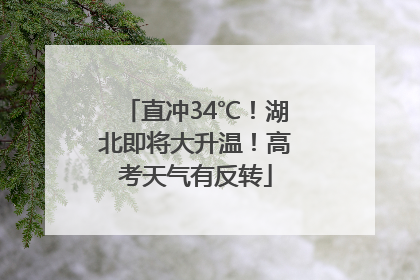 直冲34℃！湖北即将大升温！高考天气有反转
