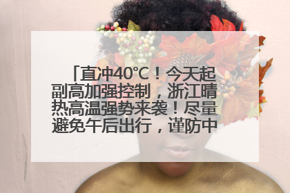 直冲40℃！今天起副高加强控制，浙江晴热高温强势来袭！尽量避免午后出行，谨防中暑、热射病……