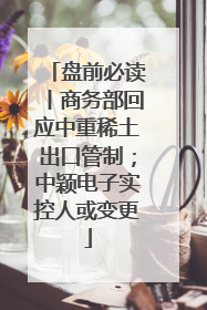 盘前必读丨商务部回应中重稀土出口管制；中颖电子实控人或变更