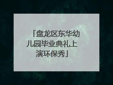 盘龙区东华幼儿园毕业典礼上演环保秀