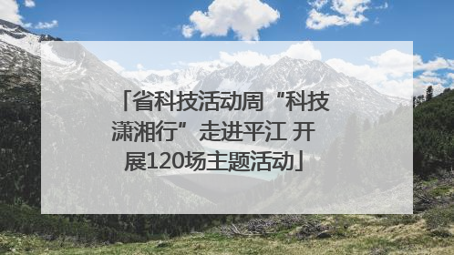 省科技活动周“科技潇湘行”走进平江 开展120场主题活动