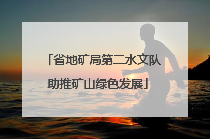 省地矿局第二水文队助推矿山绿色发展