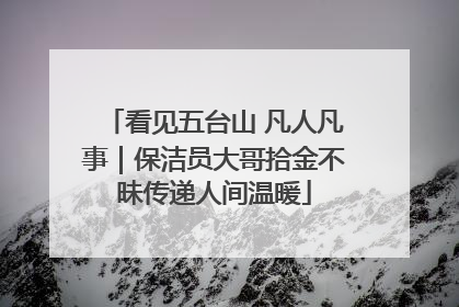 看见五台山 凡人凡事｜保洁员大哥拾金不昧传递人间温暖