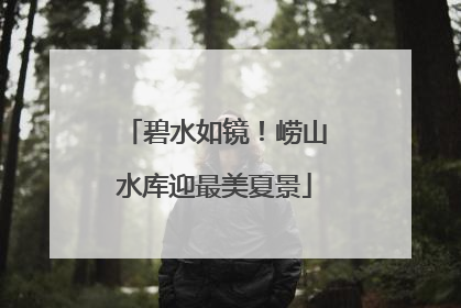 碧水如镜！崂山水库迎最美夏景