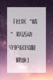 社区“睛”彩活动 守护居民眼健康