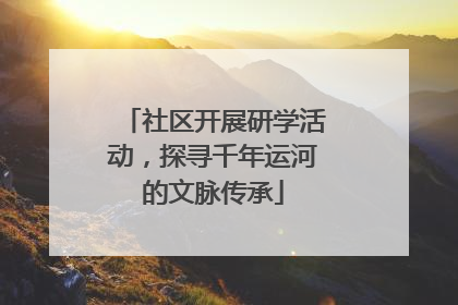 社区开展研学活动，探寻千年运河的文脉传承