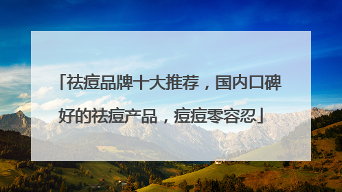 祛痘品牌十大推荐，国内口碑好的祛痘产品，痘痘零容忍