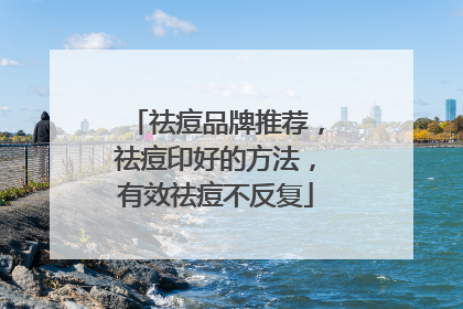 祛痘品牌推荐，祛痘印好的方法，有效祛痘不反复