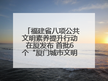福建省八项公共文明素养提升行动在厦发布 首批6个“厦门城市文明观察点”授牌