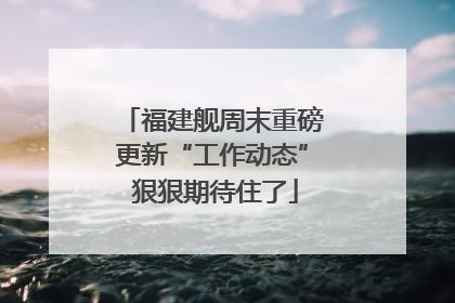 福建舰周末重磅更新“工作动态” 狠狠期待住了