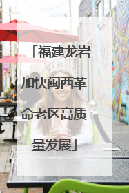 福建龙岩加快闽西革命老区高质量发展