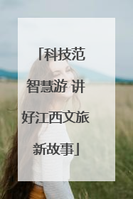 科技范 智慧游 讲好江西文旅新故事