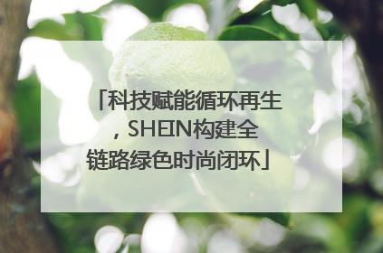 科技赋能循环再生，SHEIN构建全链路绿色时尚闭环