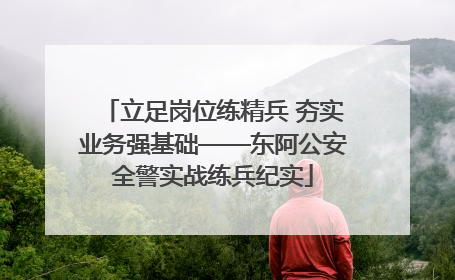 立足岗位练精兵 夯实业务强基础——东阿公安全警实战练兵纪实