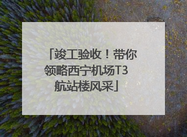 竣工验收！带你领略西宁机场T3航站楼风采