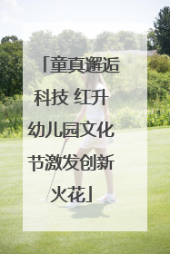 童真邂逅科技 红升幼儿园文化节激发创新火花