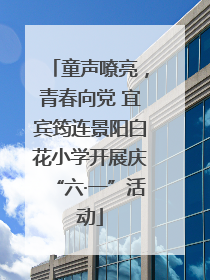 童声嘹亮，青春向党 宜宾筠连景阳白花小学开展庆“六·一”活动