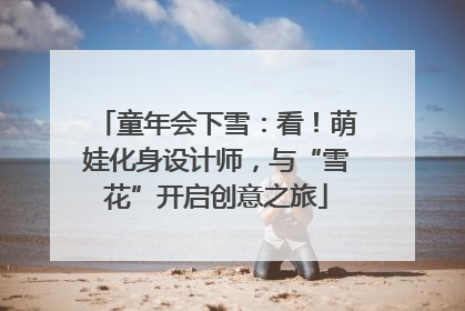 童年会下雪：看！萌娃化身设计师，与“雪花”开启创意之旅
