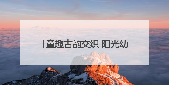 童趣古韵交织 阳光幼儿园亲子游园会庆双节