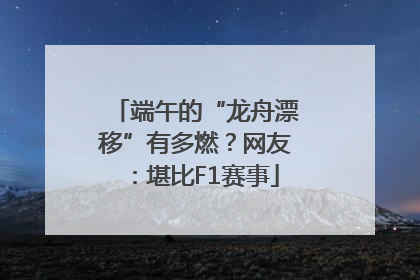 端午的“龙舟漂移”有多燃？网友：堪比F1赛事