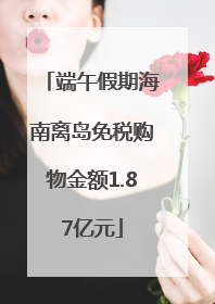 端午假期海南离岛免税购物金额1.87亿元