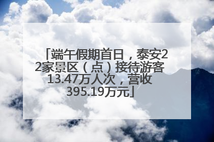 端午假期首日，泰安22家景区（点）接待游客13.47万人次，营收395.19万元