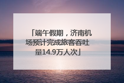 端午假期，济南机场预计完成旅客吞吐量14.9万人次