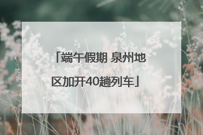 端午假期 泉州地区加开40趟列车