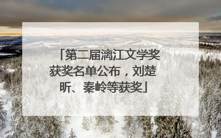 第二届漓江文学奖获奖名单公布，刘楚昕、秦岭等获奖