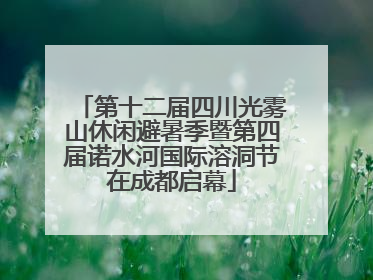 第十二届四川光雾山休闲避暑季暨第四届诺水河国际溶洞节在成都启幕