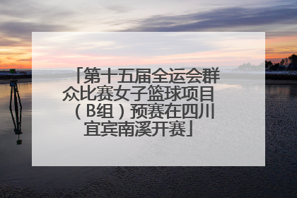 第十五届全运会群众比赛女子篮球项目（B组）预赛在四川宜宾南溪开赛