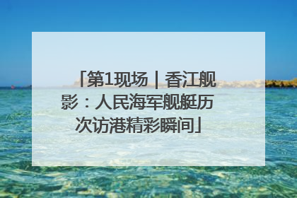 第1现场｜香江舰影：人民海军舰艇历次访港精彩瞬间