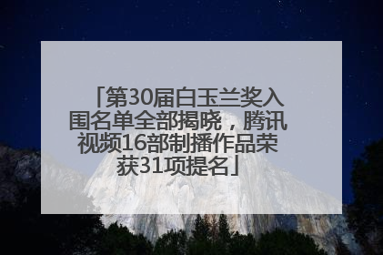 第30届白玉兰奖入围名单全部揭晓，腾讯视频16部制播作品荣获31项提名