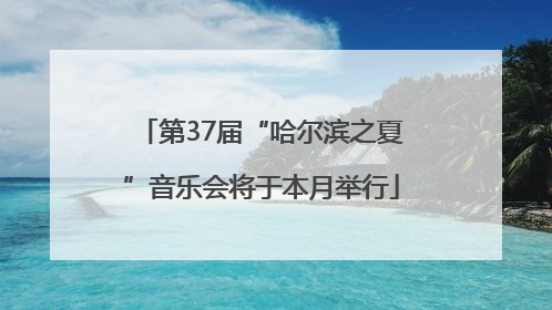 第37届“哈尔滨之夏”音乐会将于本月举行